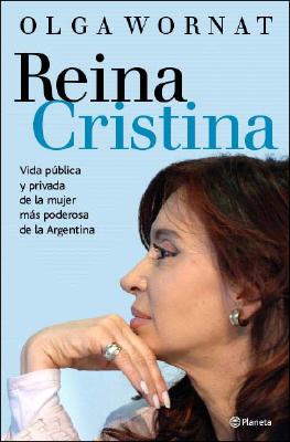Reina Cristina: Vida Publica y Privada de La Mujer Mas Poderosa de La Argentina - Wornat, Olga