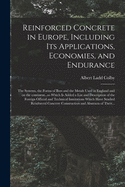 Reinforced Concrete in Europe, Including Its Applications, Economies, and Endurance; the Systems, the Forms of Bars and the Metals Used in England and on the Continent...to Which is Added a List and Description of the Foreign Official and Technical...