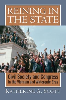 Reining in the State: Civil Society and Congress in the Vietnam and Watergate Era - Scott, Katherine A