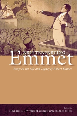 Reinterpreting Emmet: Essays on the Life and Legacy of Robert Emmet - Dolan, Anne (Editor), and Geoghegan, Patrick (Editor), and Jones, Darryl (Editor)