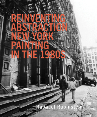 Reinventing Abstraction: New York Painting in the 1980s - Rubinstein, Raphael (Text by)