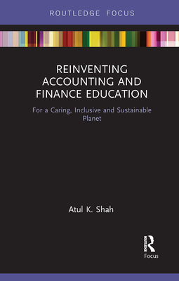 Reinventing Accounting and Finance Education: For a Caring, Inclusive and Sustainable Planet - Shah, Atul