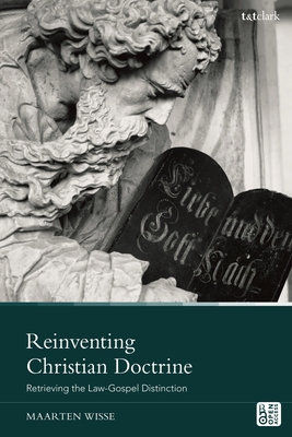 Reinventing Christian Doctrine: Retrieving the Law-Gospel Distinction - Wisse, Maarten