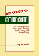 Reinventing Communication: A Guide to Using Visual Language for Planning, Problem Solving, and Reengineering