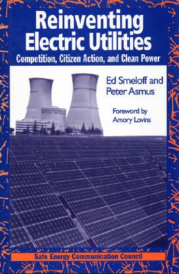 Reinventing Electric Utilities - Smeloff, Edward, and Asmus, Peter, and Lovins, Amory (Foreword by)