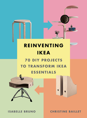 Reinventing Ikea: 70 DIY Projects to Transform Ikea Essentials - Bruno, Isabelle, and Baillet, Christine