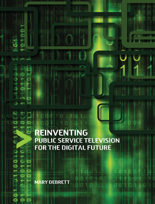 Reinventing Public Service Television for the Digital Future - Debrett, Mary