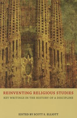 Reinventing Religious Studies: Key Writings in the History of a Discipline - Elliott, Scott S.