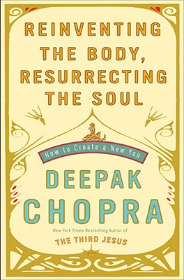 Reinventing the Body, Resurrecting the Soul: How to Create a New You - Chopra, Deepak, Dr., MD