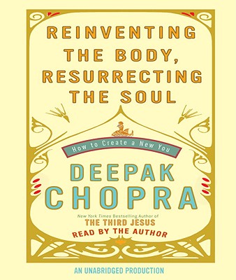 Reinventing the Body, Resurrecting the Soul: How to Create a New You - Chopra, Deepak, Dr., MD (Read by)