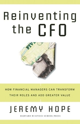Reinventing the CFO: How Financial Managers Can Transform Their Roles and Add Greater Value - Hope, Jeremy, Dr.