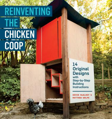 Reinventing the Chicken COOP: 14 Original Designs with Step-By-Step Building Instructions - McElroy, Kevin, and Wolpe, Matthew