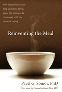 Reinventing the Meal: How Mindfulness Can Help You Slow Down, Savor the Moment, and Reconnect with the Ritual of Eating