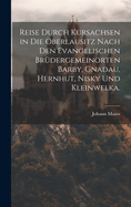 Reise durch Kursachsen in die Oberlausitz nach den evangelischen Brdergemeinorten Barby, Gnadau, Hernhut, Nisky und Kleinwelka.