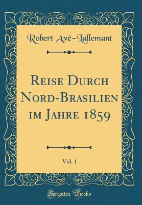 Reise Durch Nord-Brasilien Im Jahre 1859, Vol. 1 (Classic Reprint) - Ave-Lallemant, Robert