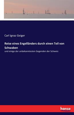 Reise eines Engellnders durch einen Teil von Schwaben: und einige der unbekanntesten Gegenden der Schweiz - Geiger, Carl Ignaz