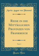 Reise in Die Mittglichen Provinzen Von Frankreich, Vol. 3 (Classic Reprint)