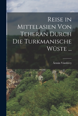 Reise in Mittelasien Von Teheran Durch Die Turkmanische Wste ... - Vmbry, rmin