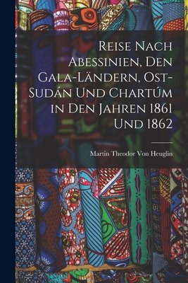 Reise Nach Abessinien, Den Gala-Landern, Ost-Sudan Und Chartum in Den Jahren 1861 Und 1862 - Von Heuglin, Theodor