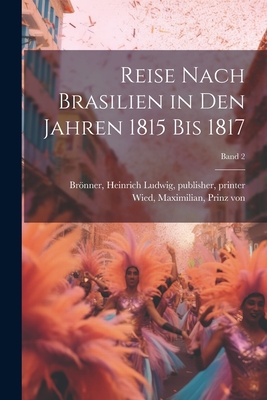 Reise Nach Brasilien in Den Jahren 1815 Bis 1817; Band 2 - Wied, Maximilian Prinz Von (Creator), and Bro nner, Heinrich Ludwig Publisher (Creator)