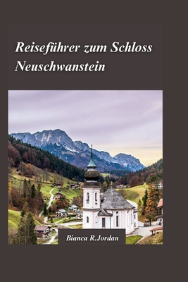 Reisefhrer Schloss Neuschwanstein 2024: Planen Sie die perfekte Tour zu Bayerns berhmtestem Wahrzeichen - R Jordan, Bianca