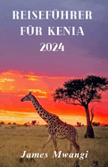Reisef?hrer F?r Kenia: Kenia enth?llt: Eine Reise durch reiche Natur, Kultur, Tierwelt und Abenteuer (German Version)