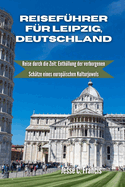 Reisef?hrer f?r Leipzig Deutschland: Reise durch die Zeit: Enth?llung der verborgenen Sch?tze eines europ?ischen Kulturjuwels