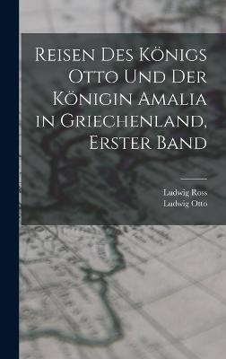 Reisen des Knigs Otto und der Knigin Amalia in Griechenland, Erster Band - Ross, Ludwig, and Otto, Ludwig