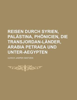 Reisen Durch Syrien, Pal?stina, Phnicien, Die Transjordan-L?nder, Arabia Petraea Und Unter-Aegypten. Vierter Band - Seetzen, Ulrich Jasper