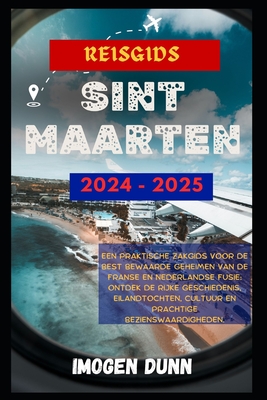 Reisgids Sint Maarten 2024-2025: Een praktische zakgids voor de best bewaarde geheimen van de Franse en Nederlandse fusie: ontdek de rijke geschiedenis, eilandtochten, cultuur en prachtige bezienswaar - Dunn, Imogen