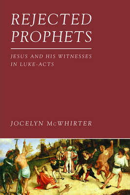 Rejected Prophets: Jesus and His Witnesses in Luke-Acts - McWhirter, Jocelyn