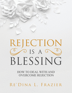 Rejection Is a Blessing: How to Deal with and Overcome Rejection