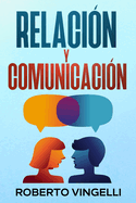 Relacin Y Comunicacin: Una Gua para Profundizar en la Conexin, la Confianza y la Intimidad para Mejorar la Comunicacin y Fortalecer el Vnculo