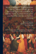 Relaci?n Breve Y Verdadera de Algunas Cosas de Las Muchas Que Sucedieron Al Padre Fray Alonso Ponce En Las Provincias de la Nueva Espaa: Siendo Comisario General de Aquellas Partes. Trtanse Algunas Particularidades de Aquella Tierra, Y D?cese Su...