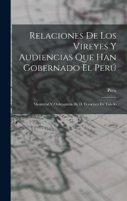 Relaciones De Los Vireyes Y Audiencias Que Han Gobernado El Per: Memorial Y Ordenanzas De D. Francisco De Toledo - Peru (Viceroyalty) (Creator)