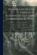 Relaciones de Los Virreyes Y Audiencias Que Han Gobernado El Peru; Volume 2