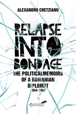 Relapse Into Bondage: Political Memoirs of a Romanian Diplomat, 1918-1947 - Cretzianu, Alexandru, and Spector, Sherman David (Editor)