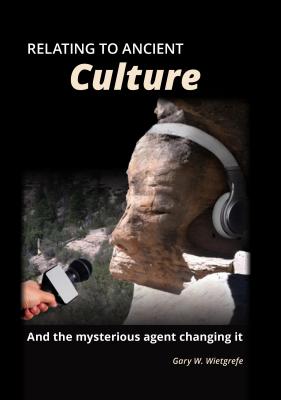 Relating to Ancient Culture: And the Mysterious Agent Changing It - Wietgrefe, Gary W