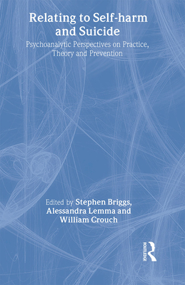Relating to Self-Harm and Suicide: Psychoanalytic Perspectives on Practice, Theory and Prevention - Briggs, Stephen (Editor), and Lemma, Alessandra, Ms. (Editor), and Crouch, William (Editor)