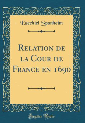 Relation de La Cour de France En 1690 (Classic Reprint) - Spanheim, Ezechiel