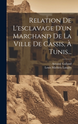 Relation de L'Esclavage D'Un Marchand de La Ville de Cassis, a Tunis... - Galland, Antoine, and Louis Mathieu Langl?s (Creator)