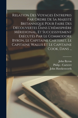 Relation Des Voyages Entrepris Par Ordre de Sa Majeste Britannique ...: Pour Faire Des Decouvertes Dans L'Hemisphere Meridional, Volumes 1-2 - Byron, John, and Wallis, Samuel