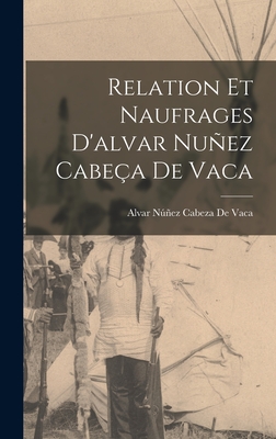 Relation Et Naufrages D'alvar Nuez Cabea De Vaca - de Vaca, Alvar Nez Cabeza