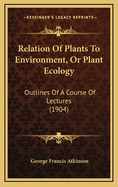 Relation of Plants to Environment, or Plant Ecology: Outlines of a Course of Lectures (1904)