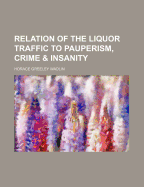 Relation of the liquor traffic to pauperism, crime, and insanity