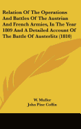 Relation Of The Operations And Battles Of The Austrian And French Armies, In The Year 1809 And A Detailed Account Of The Battle Of Austerlitz (1810)