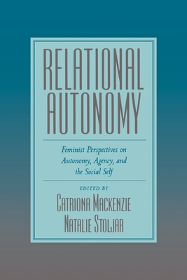 Relational Autonomy: Feminist Perspectives on Autonomy, Agency, and the Social Self - MacKenzie, Catriona (Editor), and Stoljar, Natalie (Editor)