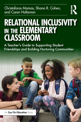 Relational Inclusivity in the Elementary Classroom: A Teacher's Guide to Supporting Student Friendships and Building Nurturing Communities - Mamas, Christoforos, and Cohen, Shana R, and Holtzman, Caren