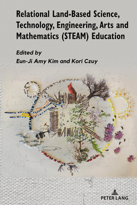 Relational Land-Based Science, Technology, Engineering, Arts and Mathematics (STEAM) Education - Adams, Jennifer D. (Series edited by), and Kim, Eun-Ji (Editor), and Czuy, Kori (Editor)