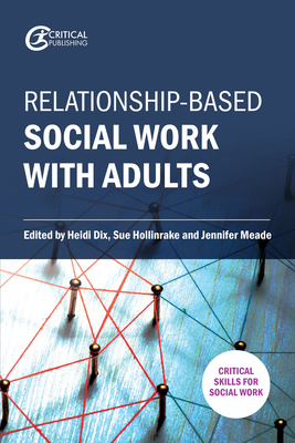 Relationship-Based Social Work with Adults - Dix, Heidi (Editor), and Hollinrake, Sue (Editor), and Meade, Jennifer (Editor)